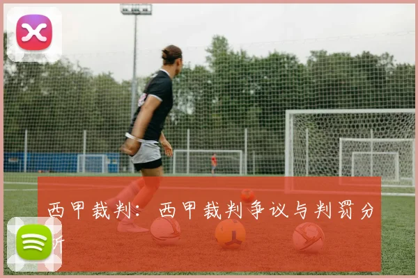 西甲裁判：西甲裁判争议与判罚分析