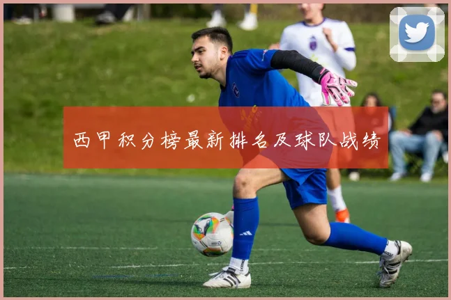 西甲积分榜最新排名及球队战绩