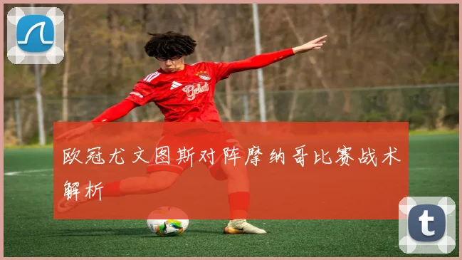 欧冠尤文图斯对阵摩纳哥比赛战术解析