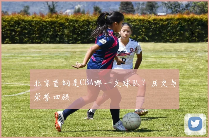 北京首钢是CBA哪一支球队？历史与荣誉回顾