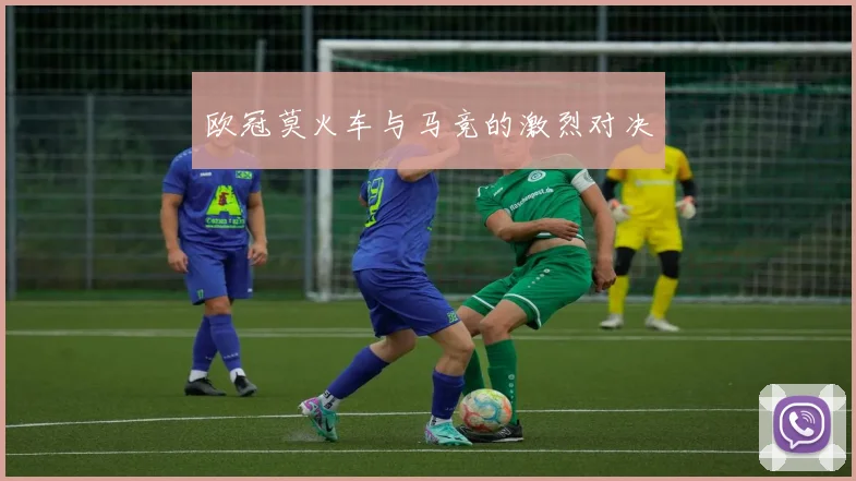 欧冠莫火车与马竞的激烈对决
