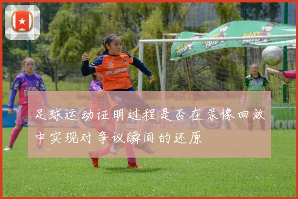 足球运动证明过程是否在录像回放中实现对争议瞬间的还原