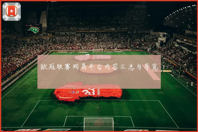 欧冠联赛网易平台内容汇总与导览