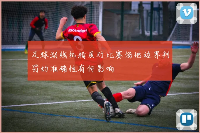 足球划线机精度对比赛场地边界判罚的准确性有何影响