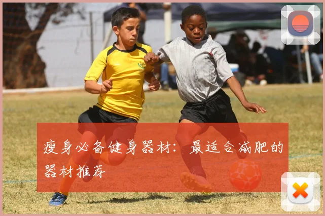 瘦身必备健身器材：最适合减肥的器材推荐
