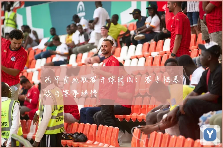 西甲首轮联赛开球时间：赛季揭幕战与赛事详情